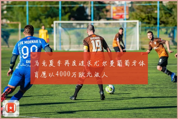 马竞夏季再度追求尤尔曼葡萄牙体育愿以4000万欧元放人