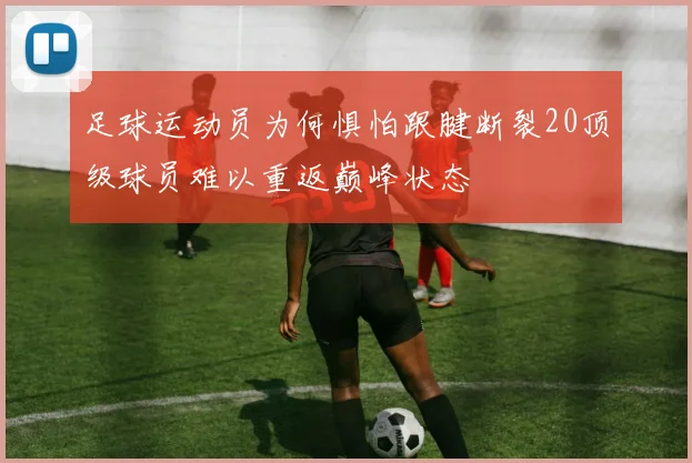 足球运动员为何惧怕跟腱断裂20顶级球员难以重返巅峰状态