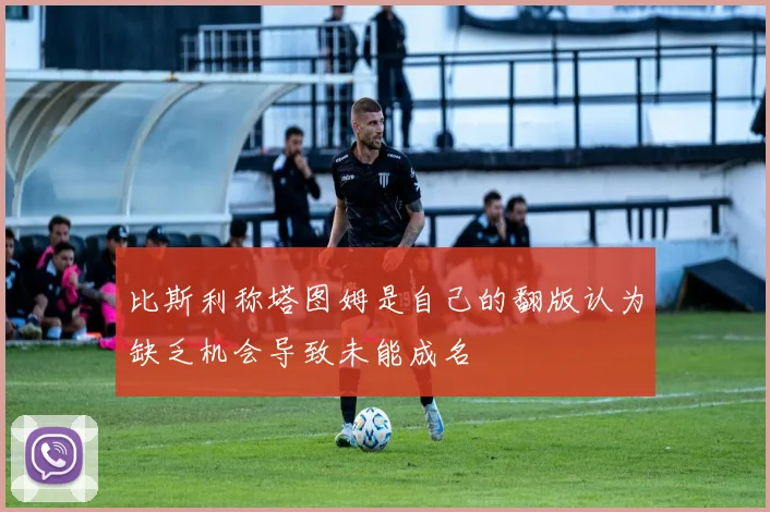 比斯利称塔图姆是自己的翻版认为缺乏机会导致未能成名