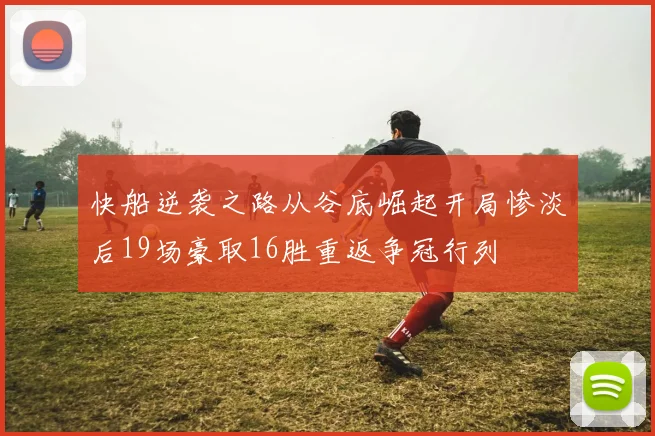 快船逆袭之路从谷底崛起开局惨淡后19场豪取16胜重返争冠行列